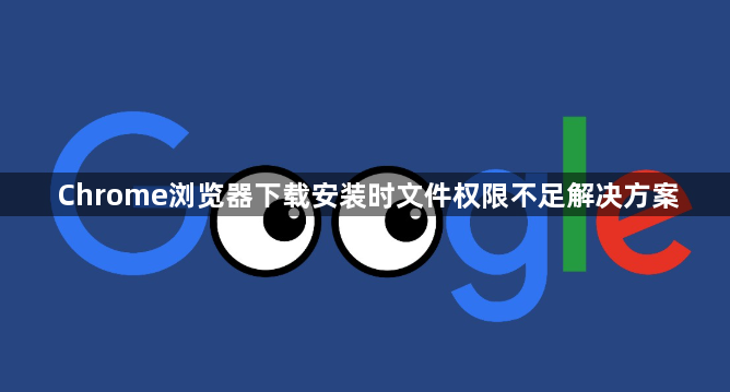 Chrome浏览器下载安装时文件权限不足解决方案1