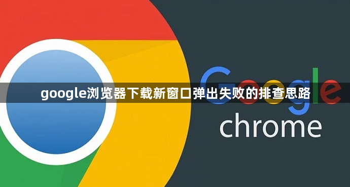 google浏览器下载新窗口弹出失败的排查思路1