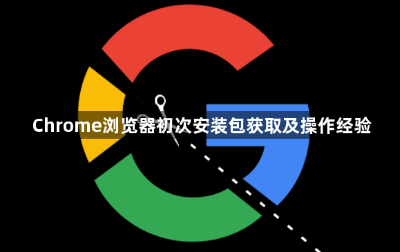 Chrome浏览器初次安装包获取及操作经验1