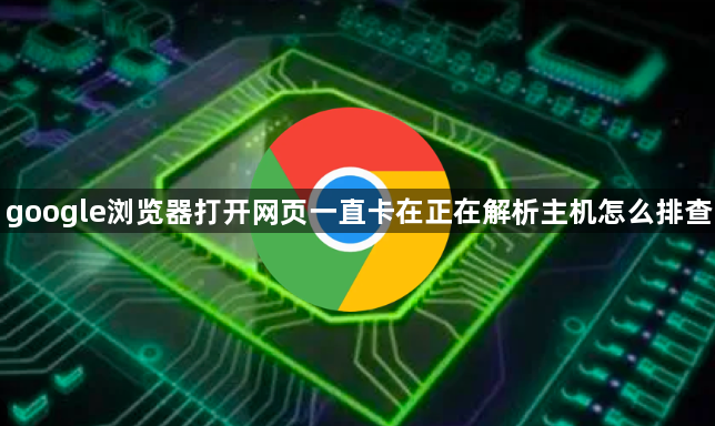 google浏览器打开网页一直卡在正在解析主机怎么排查1