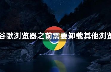 下载谷歌浏览器之前需要卸载其他浏览器吗1