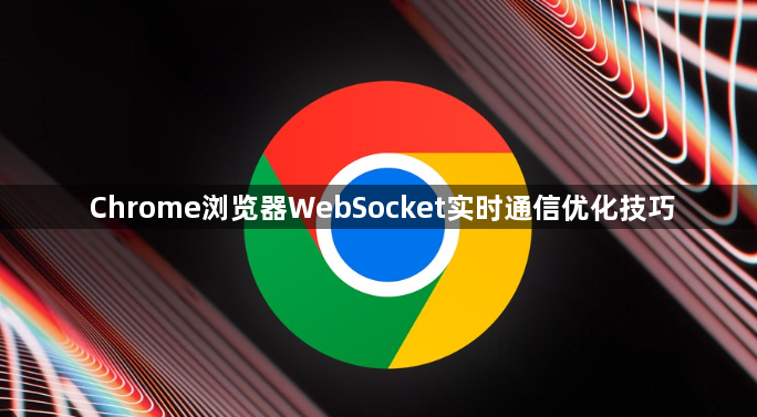 Chrome浏览器WebSocket实时通信优化技巧1