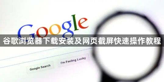 谷歌浏览器下载安装及网页截屏快速操作教程1