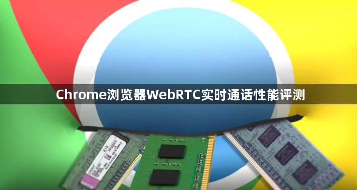 Chrome浏览器WebRTC实时通话性能评测1