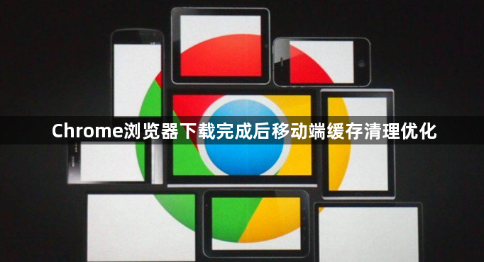 Chrome浏览器下载完成后移动端缓存清理优化1