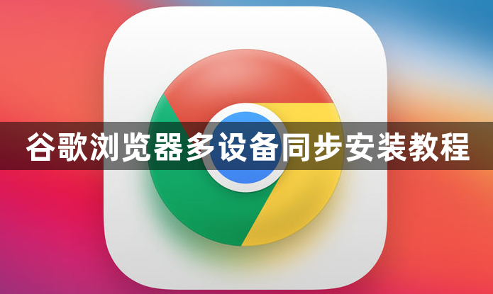 谷歌浏览器多设备同步安装教程1