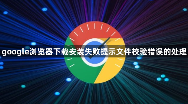 google浏览器下载安装失败提示文件校验错误的处理1