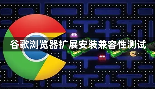 谷歌浏览器扩展安装兼容性测试1