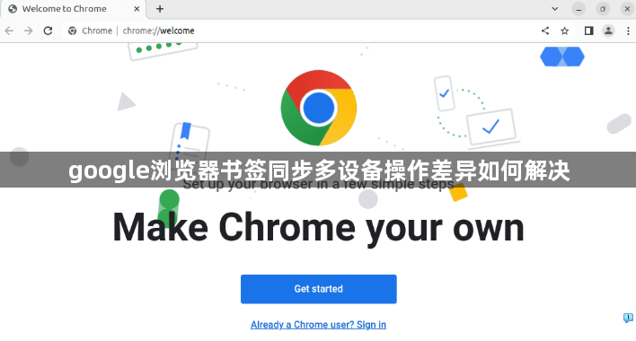 google浏览器书签同步多设备操作差异如何解决1