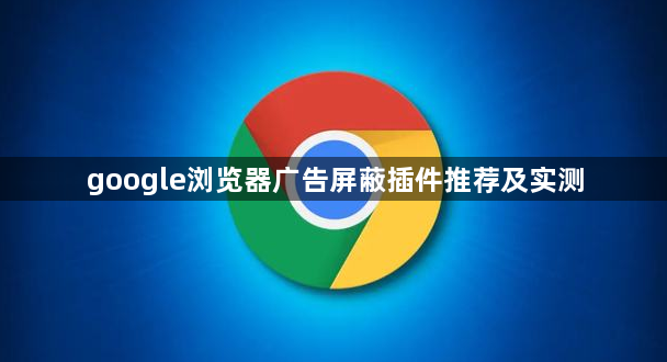 google浏览器广告屏蔽插件推荐及实测1