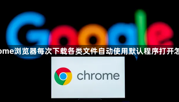 Chrome浏览器每次下载各类文件自动使用默认程序打开怎么关1
