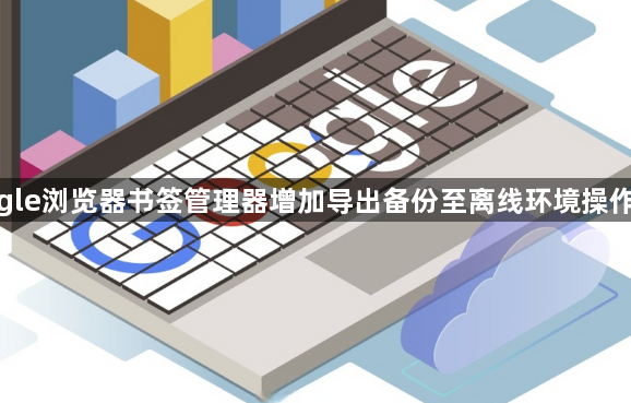 google浏览器书签管理器增加导出备份至离线环境操作技巧1