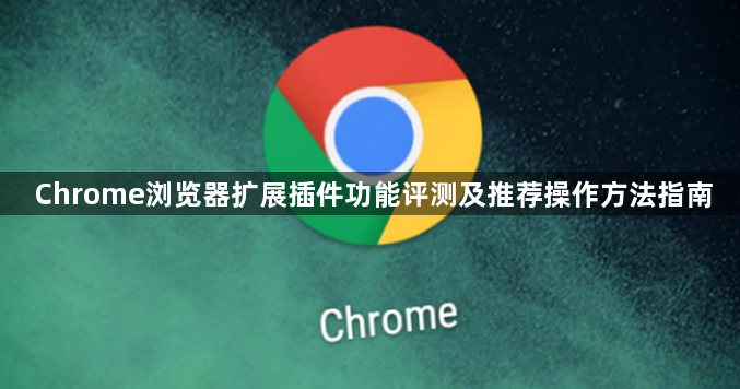 Chrome浏览器扩展插件功能评测及推荐操作方法指南1