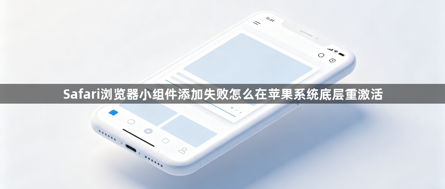 Safari浏览器小组件添加失败怎么在苹果系统底层重激活1