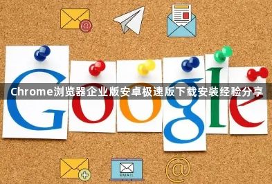 Chrome浏览器企业版安卓极速版下载安装经验分享1