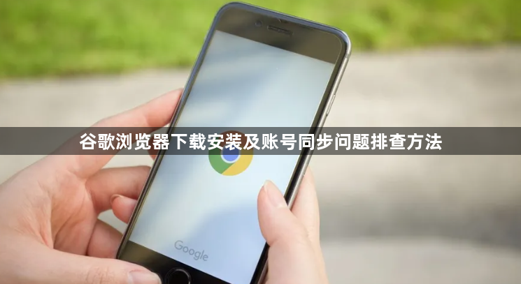谷歌浏览器下载安装及账号同步问题排查方法1