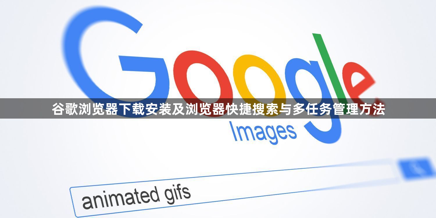 谷歌浏览器下载安装及浏览器快捷搜索与多任务管理方法1