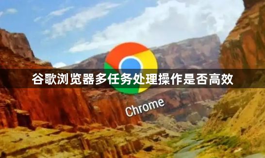 谷歌浏览器多任务处理操作是否高效1
