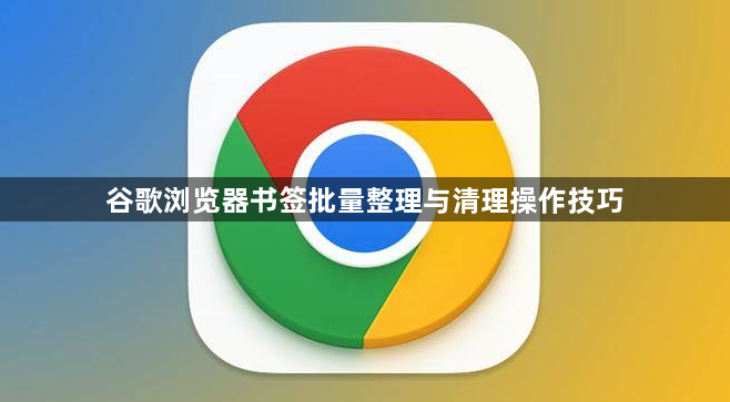 谷歌浏览器书签批量整理与清理操作技巧1