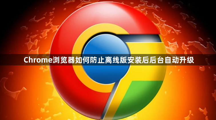 Chrome浏览器如何防止离线版安装后后台自动升级1