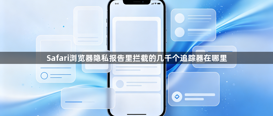 Safari浏览器隐私报告里拦截的几千个追踪器在哪里1