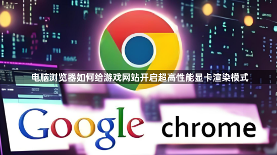 电脑浏览器如何给游戏网站开启超高性能显卡渲染模式1