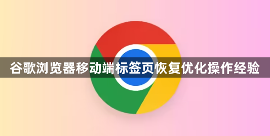 谷歌浏览器移动端标签页恢复优化操作经验1