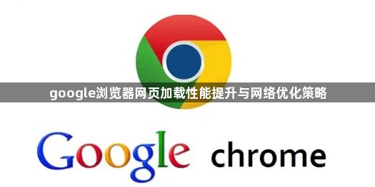 google浏览器网页加载性能提升与网络优化策略1
