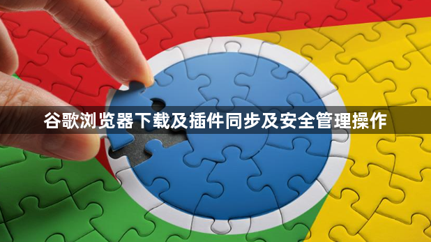 谷歌浏览器下载及插件同步及安全管理操作1