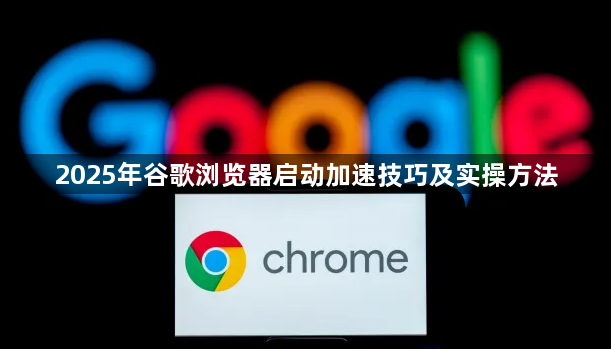 2025年谷歌浏览器启动加速技巧及实操方法1