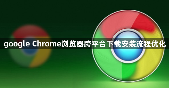 google Chrome浏览器跨平台下载安装流程优化1