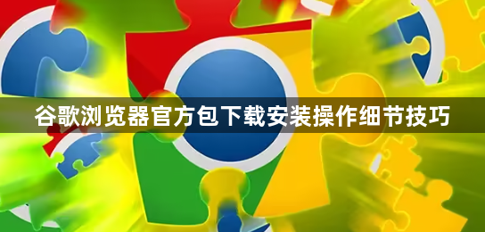 谷歌浏览器官方包下载安装操作细节技巧1