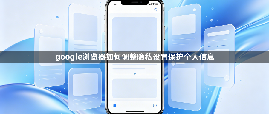 google浏览器如何调整隐私设置保护个人信息1