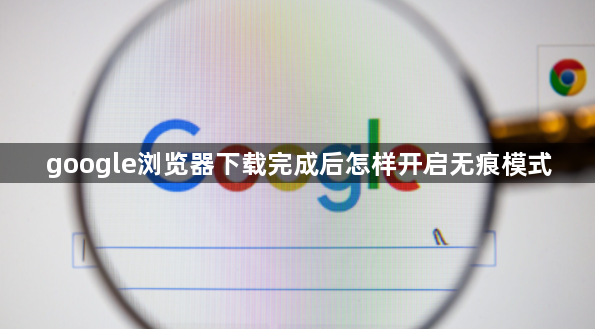 google浏览器下载完成后怎样开启无痕模式1