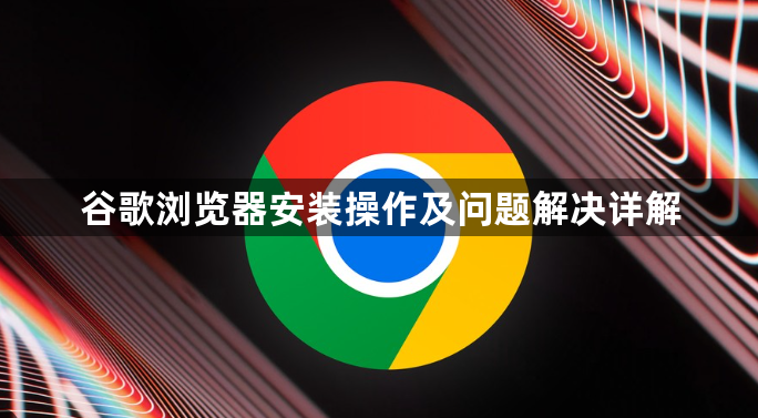 谷歌浏览器安装操作及问题解决详解1