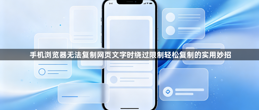 手机浏览器无法复制网页文字时绕过限制轻松复制的实用妙招1