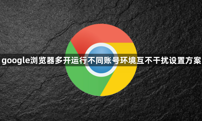 google浏览器多开运行不同账号环境互不干扰设置方案1