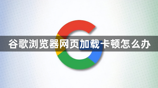 谷歌浏览器网页加载卡顿怎么办1