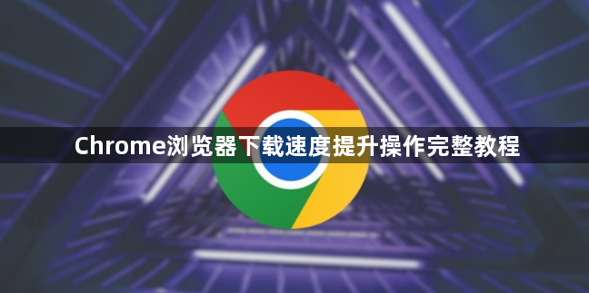 Chrome浏览器下载速度提升操作完整教程1