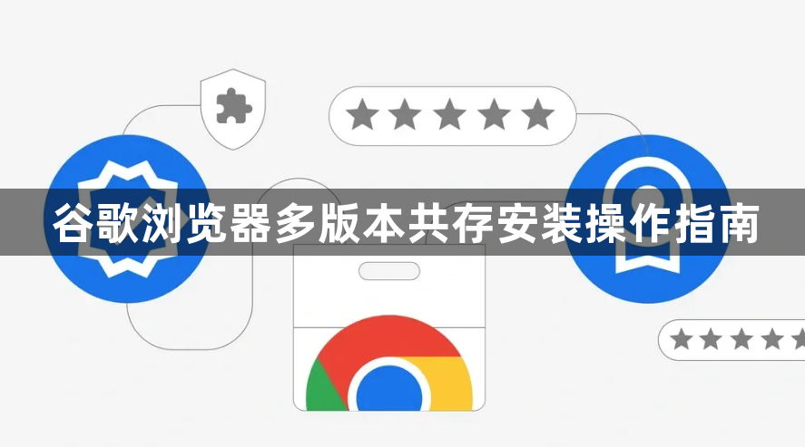 谷歌浏览器多版本共存安装操作指南1