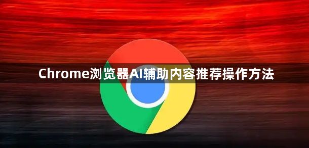 Chrome浏览器AI辅助内容推荐操作方法1