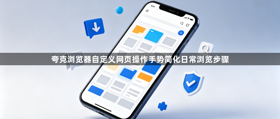 夸克浏览器自定义网页操作手势简化日常浏览步骤1