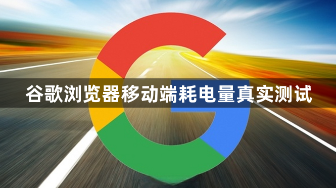 谷歌浏览器移动端耗电量真实测试1