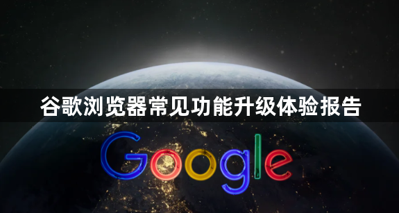 谷歌浏览器常见功能升级体验报告1