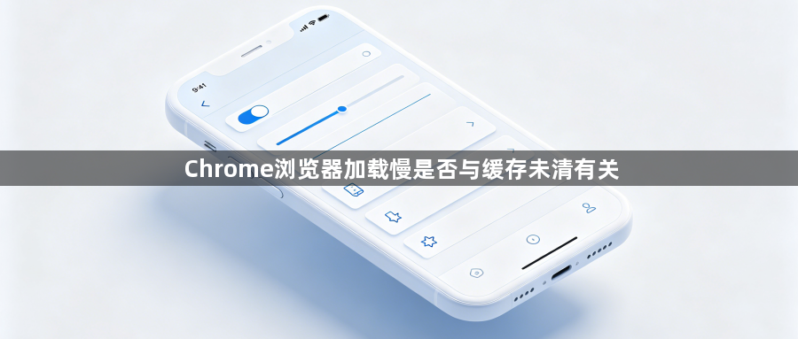 Chrome浏览器加载慢是否与缓存未清有关1