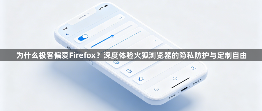 为什么极客偏爱Firefox?深度体验火狐浏览器的隐私防护与定制自由1