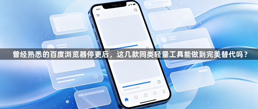 曾经熟悉的百度浏览器停更后，这几款同类轻量工具能做到完美替代吗？1