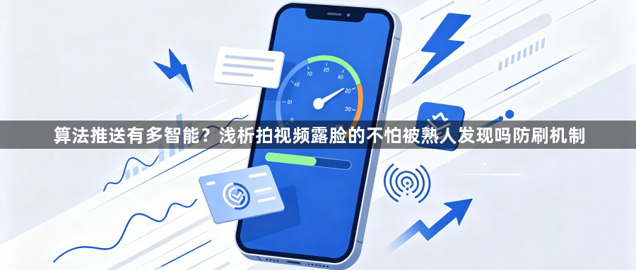 算法推送有多智能?浅析拍视频露脸的不怕被熟人发现吗防刷机制1