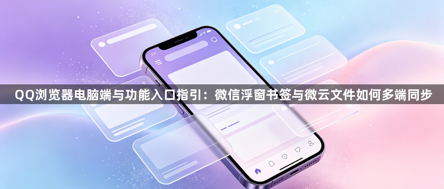 QQ浏览器电脑端与功能入口指引:微信浮窗书签与微云文件如何多端同步1