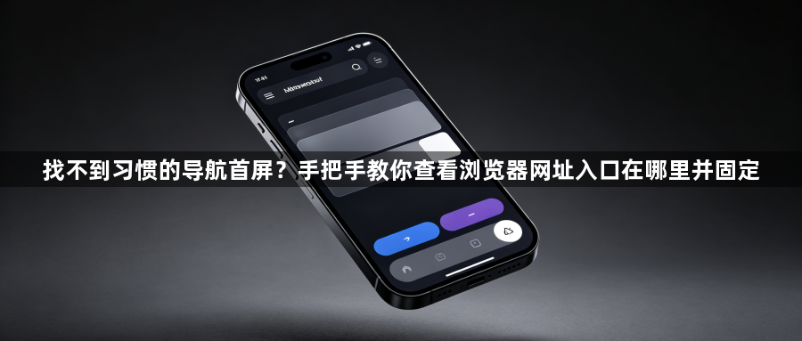 找不到习惯的导航首屏?手把手教你查看浏览器网址入口在哪里并固定1